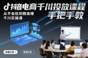 抖音电商千川投放课程，从不会投到精准爆，千川实操课，手把手教-识享社