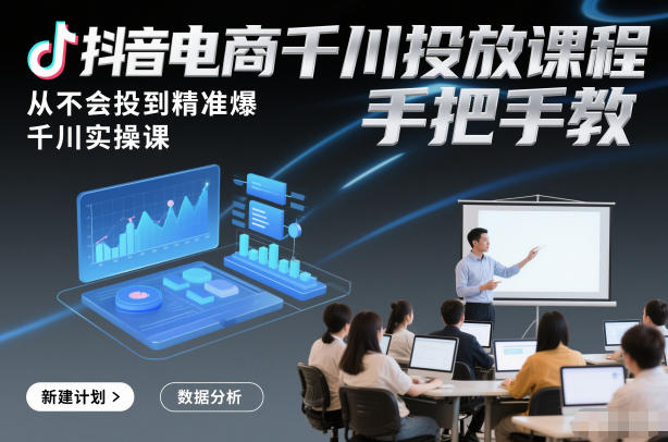 抖音电商千川投放课程，从不会投到精准爆，千川实操课，手把手教-识享社