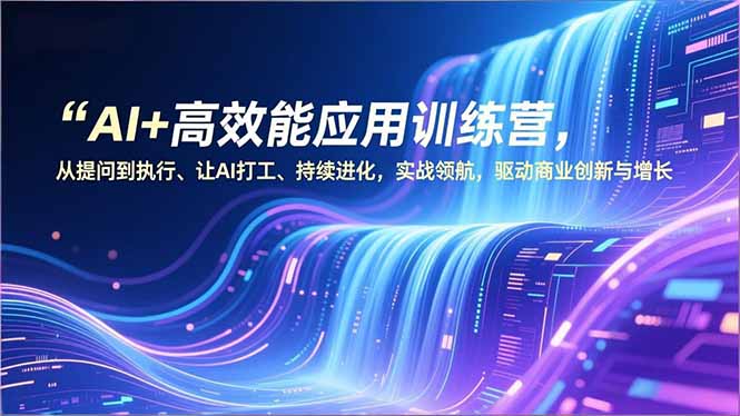 AI+高效能应用训练营，从提问到执行、让AI打工、持续进化，实战领航，驱动商业创新与增长-识享社