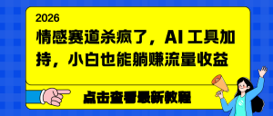 情感赛道杀疯了，AI 工具加持，小白也能躺赚流量收益-识享社
