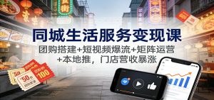 同城生活服务变现课：团购搭建+短视频爆流+矩阵运营+本地推，门店营收暴涨-识享社