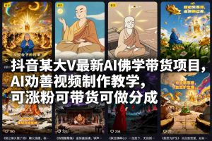 抖音某大V最新AI佛学带货项目，AI劝善视频制作教学，可涨粉可带货可做分成-识享社