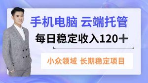 手机、电脑云端托管，每日稳定收入120+，小众领域长期稳定-识享社