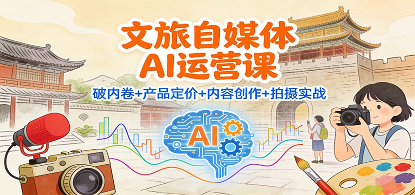 图片[1]-文旅自媒体AI运营课：破内卷+产品定价+内容创作+拍摄实战 - 识享社-识享社