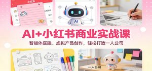 AI+小红书商业实战课：智能体搭建、虚拟产品创作，轻松打造一人公司-识享社