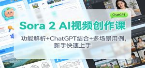 Sora 2 AI视频创作课：功能解析+ChatGPT结合+多场景用例，新手快速上手-识享社