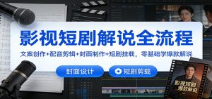 影视短剧解说全流程：文案创作+配音剪辑+封面制作+短剧挂载，零基础学爆款解说-识享社