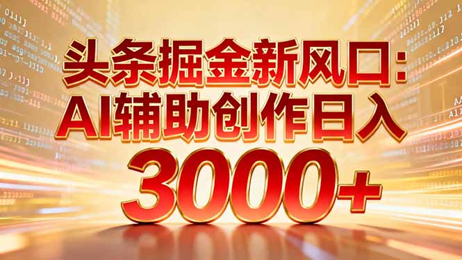 头条掘金新风口：AI辅助创作日入3000+，矩阵玩法当天启动隔天见效-识享社