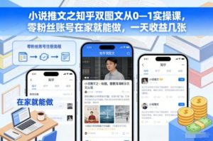 小说推文之知乎双图文从0—1实操课，零粉丝账号在家就能做，一天收益几张-识享社