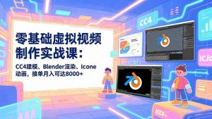 零基础虚拟视频制作实战课：CC4建模、Blender渲染、Iclone动画，接单月入可达8000+-识享社