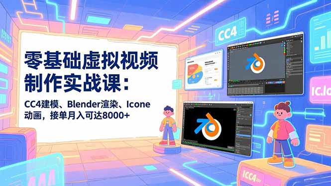 零基础虚拟视频制作实战课：CC4建模、Blender渲染、Iclone动画，接单月入可达8000+-识享社
