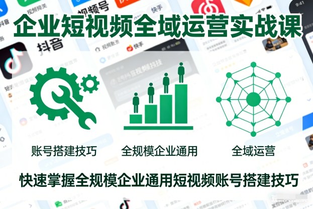 企业短视频全域运营实战课，快速掌握全规模企业通用短视频账号搭建技巧 - 识享社-识享社