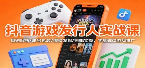 抖音游戏发行人实战课：规则解析/账号包装/爆款发掘 /剪辑实操，零基础做游戏推广-识享社