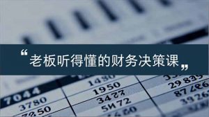 老板能听得懂的财务决策课，报表解读、数据洞察、风险识别，用财务驱动业务增长-识享社