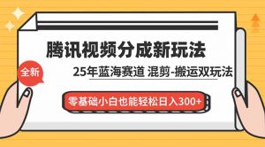 腾讯视频分成计划最新教程：25年蓝海赛道，混剪、搬运双玩法，零基础小白也能轻松日入300+-识享社