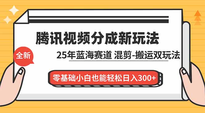 腾讯视频分成计划最新教程：25年蓝海赛道，混剪、搬运双玩法，零基础小白也能轻松日入300+ - 识享社-识享社