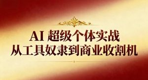 AI超级个体实战：从工具奴隶到商业收割机-识享社