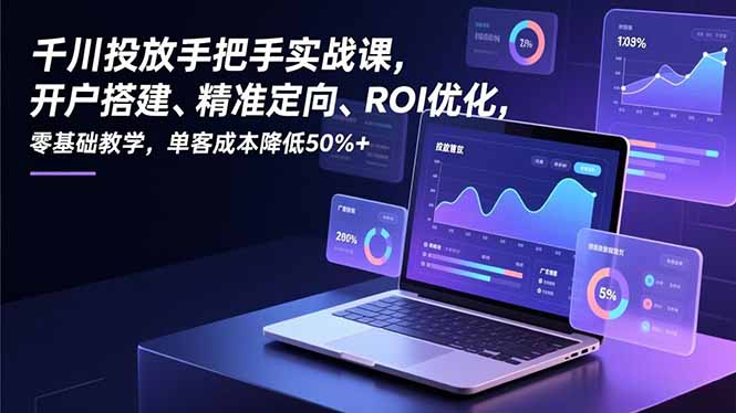 千川投放手把手实战课，开户搭建、精准定向、ROI优化，零基础教学，单客成本降低50%+-识享社