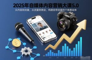 2025年自媒体内容营销大课5.0，从内容到流量，从流量到商业，构建自带流量的个体商业体-识享社