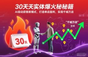 30天实体爆火秘籍，AI自动获客新模式，打造单店盈利，实现千城万店-识享社