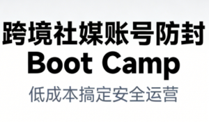 跨境社媒账号防封Boot Camp,低成本搞定社媒账号安全与长期运营-识享社