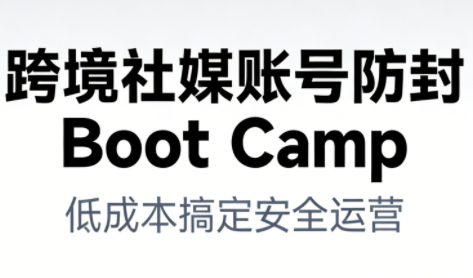 跨境社媒账号防封Boot Camp,低成本搞定社媒账号安全与长期运营 - 识享社-识享社