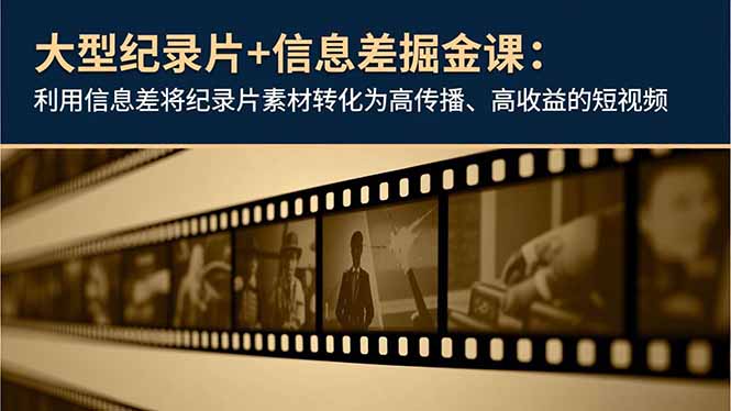 大型纪录片+信息差掘金课：利用信息差将纪录片素材转化为高传播、高收益的短视频 - 识享社-识享社
