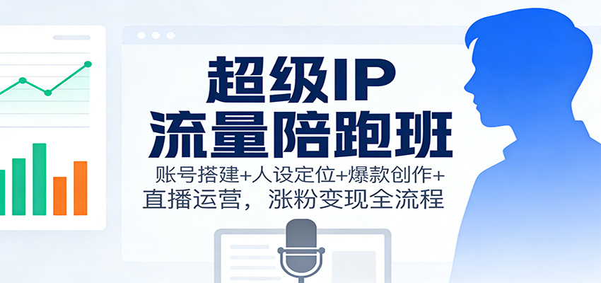 图片[1]-超级IP流量陪跑班：账号搭建+人设定位+爆款创作+直播运营，涨粉变现全流程 - 识享社-识享社