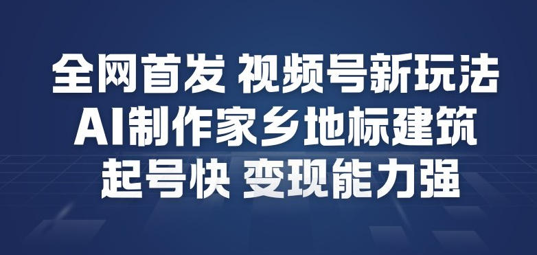 全网首发,视频号新玩法,AI制作家乡地标建筑,起号快,变现能力强-识享社