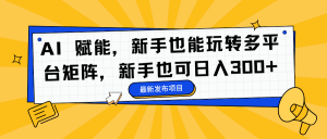 AI 赋能，新手也能玩转多平台矩阵，新手也可日入300+-识享社