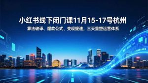 小红书线下闭门课11月15-17号杭州，算法破译、爆款公式、变现提速，三天重塑运营体系-识享社