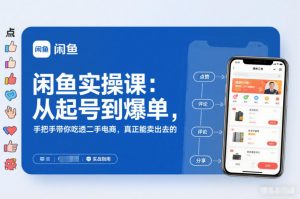 闲鱼实操课：从起号到爆单，手把手带你吃透二手电商，真正能卖出去的实战指南-识享社
