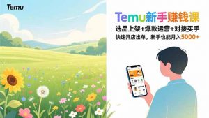 Temu新手赚钱课，选品上架+爆款运营+对接买手，快速开店出单，新手也能月入5000+-识享社