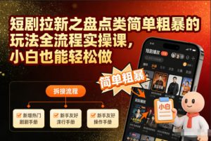 短剧拉新之盘点类简单粗暴的玩法全流程实操课，小白也能轻松做-识享社