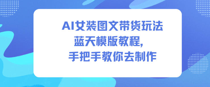 AI女装图文带货玩法蓝天模版教程，手把手教你去制作 - 识享社-识享社