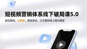 短视频营销体系线下破局课5.0，定位策划、AI赋能、投放优化，三天重构线上增长模型-识享社