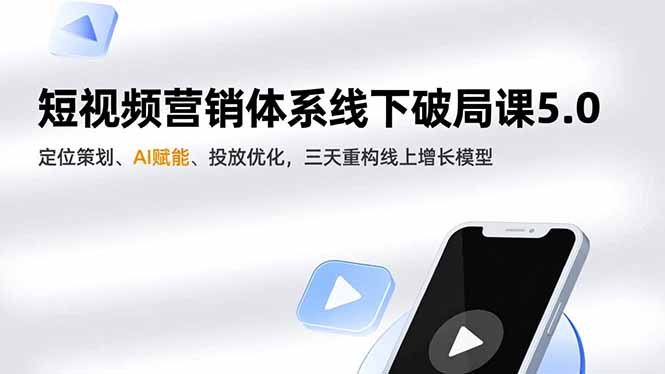 短视频营销体系线下破局课5.0，定位策划、AI赋能、投放优化，三天重构线上增长模型 - 识享社-识享社