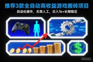 【推荐】3款全自动高收益游戏搬砖项目，自动化操作，无需人工，日入1k+，长期稳定【揭秘】-识享社