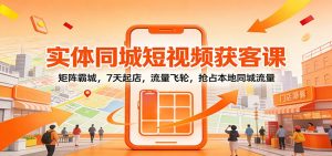 实体同城短视频获客课：矩阵霸城，7天起店，流量飞轮，抢占本地同城流量-识享社