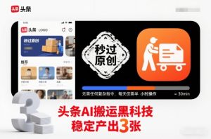 头条AI搬运黑科技，秒过原创，无需任何复杂指令，每天仅需半小时操作，稳定产出3张【揭秘】-识享社