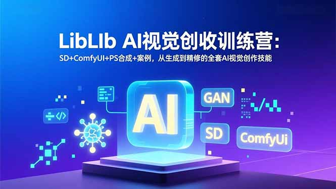 LibLIb AI视觉创收训练营：SD+ComfyUI+PS合成+案例，从生成到精修的全套AI视觉创作技能 - 识享社-识享社