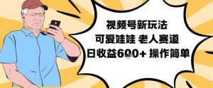 视频号新玩法，可爱娃娃视频制作教学，老人赛道，日收益6张+操作简单-识享社