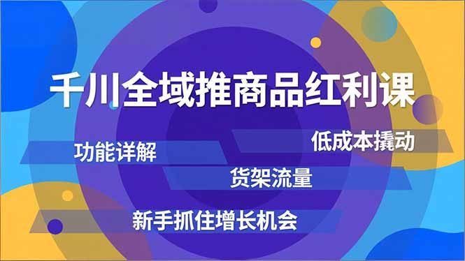 千川全域推商品红利课，功能详解、低成本撬动、货架流量，新手抓住增长机会 - 识享社-识享社