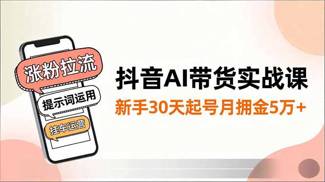抖音AI带货实战课，涨粉拉流、提示词运用、挂车运营，新手30天起号月佣金5万+ - 识享社-识享社