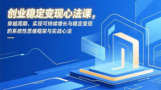 创业稳定变现心法课，穿越周期、实现可持续增长与稳定变现的系统性思维框架与实战心法-识享社