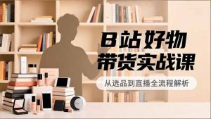 B站好物带货实战课，账号定位、选品拍摄、运营变现，全流程教学，实现UP主月入过万-识享社