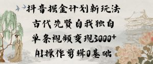 抖音掘金计划新玩法，古代先贤自我独白，单条视频变现1k+，AI操作剪辑0基础-识享社