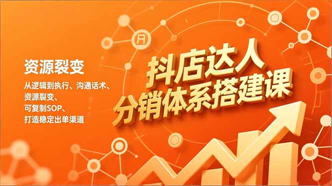 抖店达人分销体系搭建课，从逻辑到执行、沟通话术、资源裂变，可复制SOP，打造稳定出单渠道-识享社