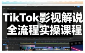 TikTok影视解说全流程实操，手把手教你打造TK爆款解说视频-识享社