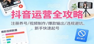 抖音运营全攻略：注册养号/视频制作/爆款输出/违规避坑，新手快速起号-识享社